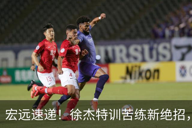 宏远速递！徐杰特训苦练新绝招，张文逸或续约，杜锋缺席夏训